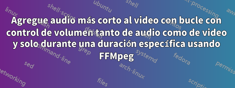 Agregue audio más corto al video con bucle con control de volumen tanto de audio como de video y solo durante una duración específica usando FFMpeg