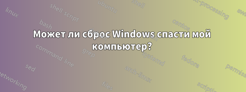 Может ли сброс Windows спасти мой компьютер?