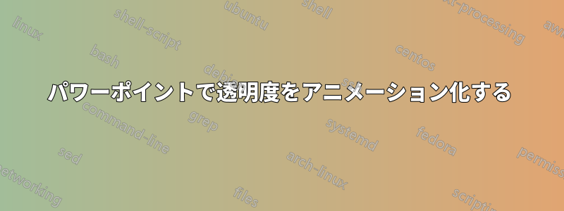 パワーポイントで透明度をアニメーション化する
