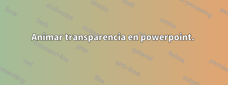 Animar transparencia en powerpoint.