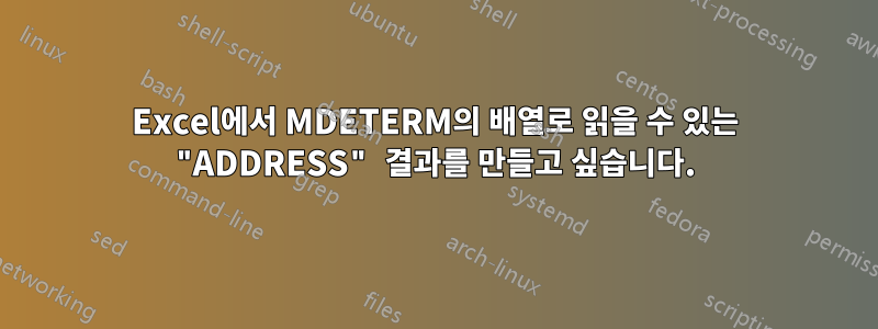 Excel에서 MDETERM의 배열로 읽을 수 있는 "ADDRESS" 결과를 만들고 싶습니다.