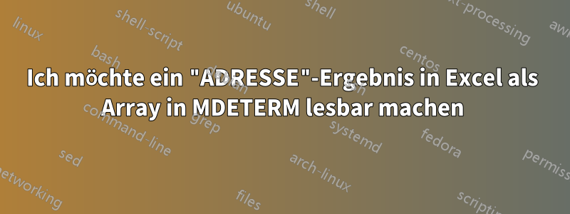 Ich möchte ein "ADRESSE"-Ergebnis in Excel als Array in MDETERM lesbar machen