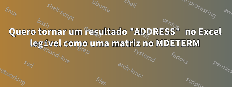 Quero tornar um resultado "ADDRESS" no Excel legível como uma matriz no MDETERM