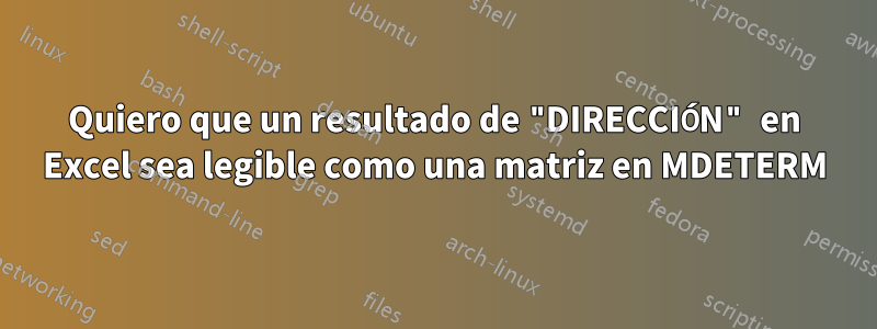 Quiero que un resultado de "DIRECCIÓN" en Excel sea legible como una matriz en MDETERM