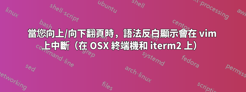 當您向上/向下翻頁時，語法反白顯示會在 vim 上中斷（在 OSX 終端機和 iterm2 上）