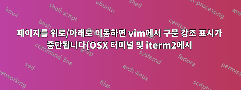 페이지를 위로/아래로 이동하면 vim에서 구문 강조 표시가 중단됩니다(OSX 터미널 및 iterm2에서).