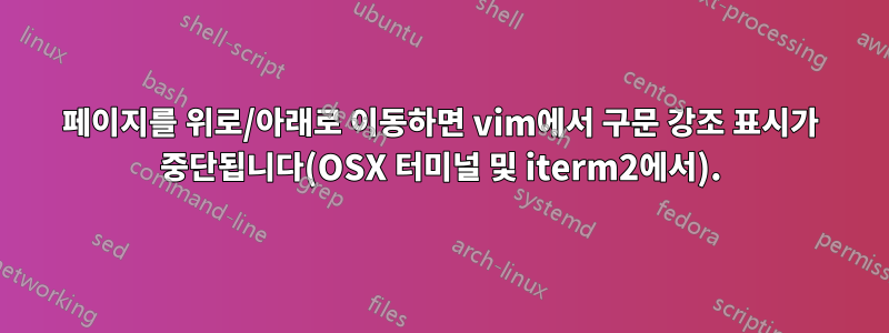 페이지를 위로/아래로 이동하면 vim에서 구문 강조 표시가 중단됩니다(OSX 터미널 및 iterm2에서).