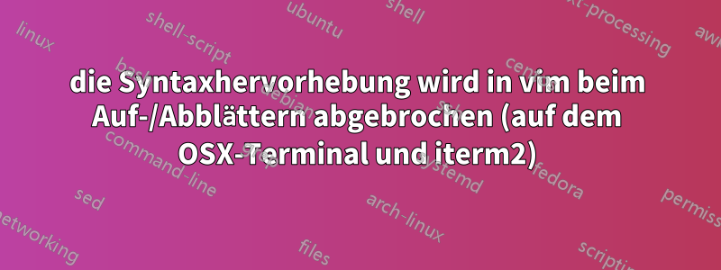 die Syntaxhervorhebung wird in vim beim Auf-/Abblättern abgebrochen (auf dem OSX-Terminal und iterm2)