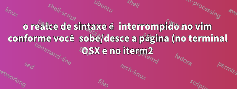 o realce de sintaxe é interrompido no vim conforme você sobe/desce a página (no terminal OSX e no iterm2)