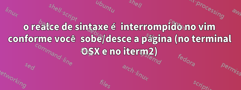 o realce de sintaxe é interrompido no vim conforme você sobe/desce a página (no terminal OSX e no iterm2)