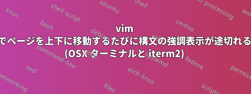 vim でページを上下に移動するたびに構文の強調表示が途切れる (OSX ターミナルと iterm2)