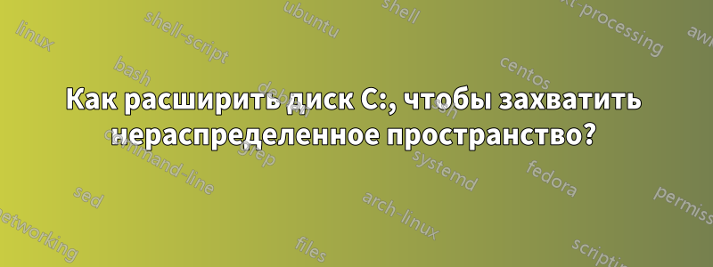 Как расширить диск C:, чтобы захватить нераспределенное пространство?
