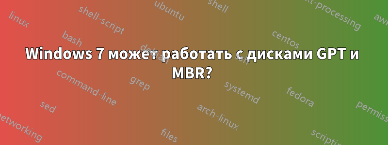 Windows 7 может работать с дисками GPT и MBR?
