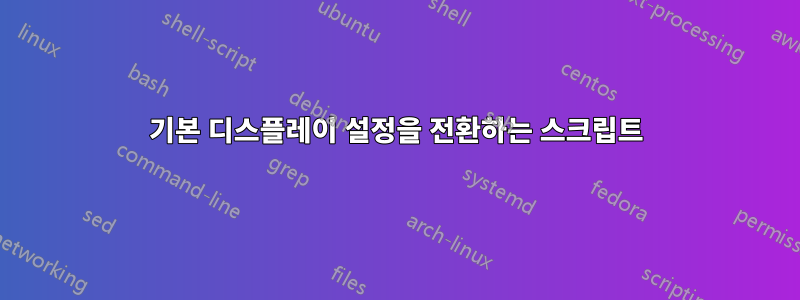 기본 디스플레이 설정을 전환하는 스크립트