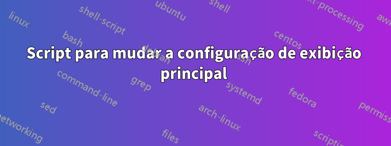 Script para mudar a configuração de exibição principal