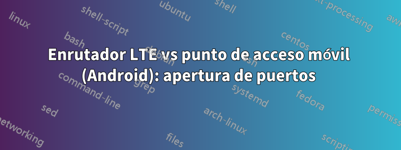 Enrutador LTE vs punto de acceso móvil (Android): apertura de puertos