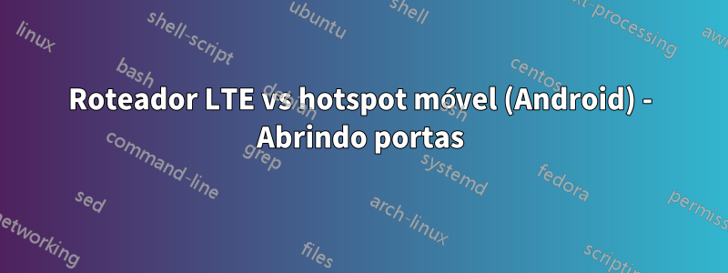Roteador LTE vs hotspot móvel (Android) - Abrindo portas