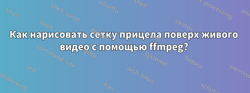 Как нарисовать сетку прицела поверх живого видео с помощью ffmpeg?