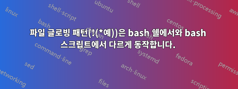 파일 글로빙 패턴(!(*예))은 bash 쉘에서와 bash 스크립트에서 다르게 동작합니다.