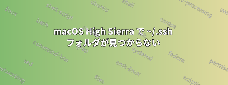macOS High Sierra で ~/.ssh フォルダが見つからない