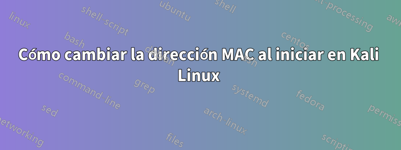Cómo cambiar la dirección MAC al iniciar en Kali Linux