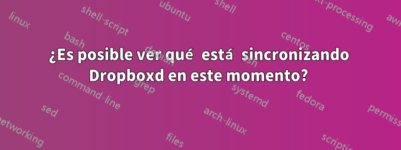 ¿Es posible ver qué está sincronizando Dropboxd en este momento?
