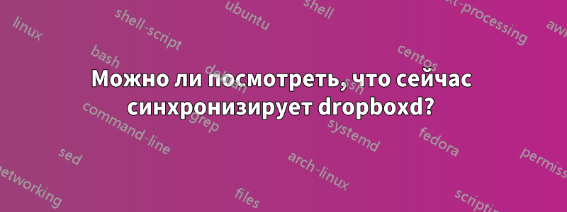 Можно ли посмотреть, что сейчас синхронизирует dropboxd?