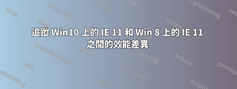 追蹤 Win10 上的 IE 11 和 Win 8 上的 IE 11 之間的效能差異