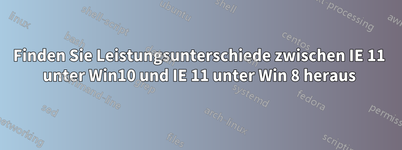 Finden Sie Leistungsunterschiede zwischen IE 11 unter Win10 und IE 11 unter Win 8 heraus