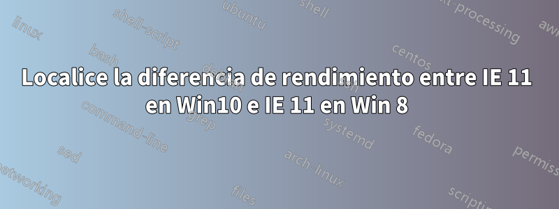 Localice la diferencia de rendimiento entre IE 11 en Win10 e IE 11 en Win 8