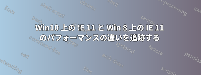 Win10 上の IE 11 と Win 8 上の IE 11 のパフォーマンスの違いを追跡する