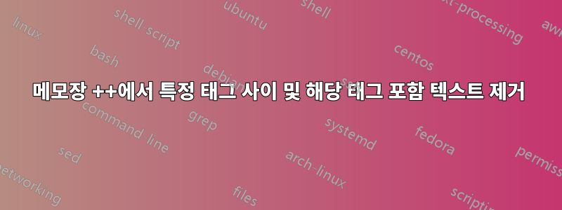 메모장 ++에서 특정 태그 사이 및 해당 태그 포함 텍스트 제거