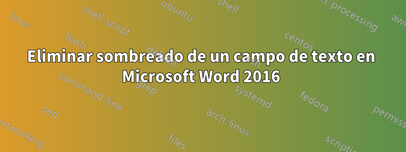 Eliminar sombreado de un campo de texto en Microsoft Word 2016