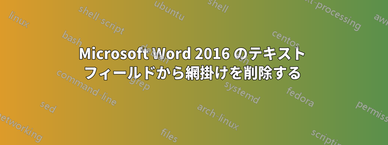 Microsoft Word 2016 のテキスト フィールドから網掛けを削除する
