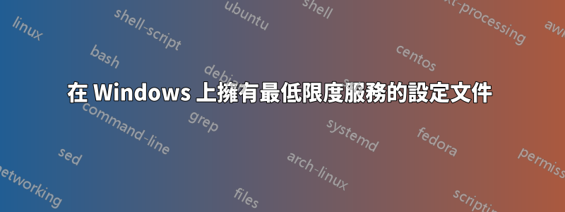 在 Windows 上擁有最低限度服務的設定文件