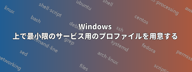 Windows 上で最小限のサービス用のプロファイルを用意する