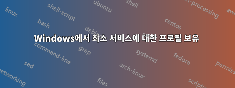 Windows에서 최소 서비스에 대한 프로필 보유