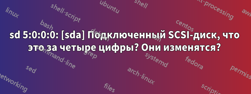 sd 5:0:0:0: [sda] Подключенный SCSI-диск, что это за четыре цифры? Они изменятся?