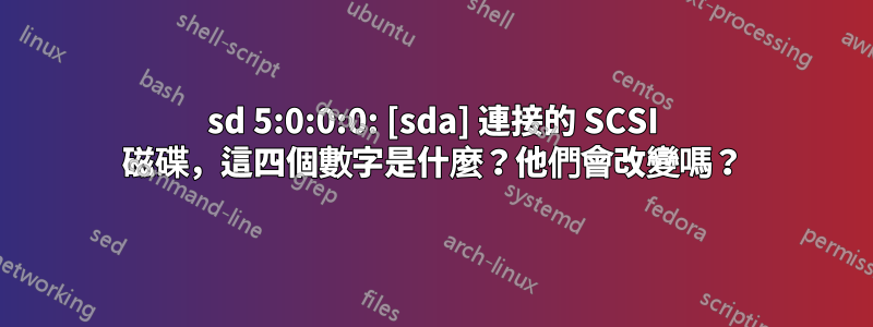 sd 5:0:0:0: [sda] 連接的 SCSI 磁碟，這四個數字是什麼？他們會改變嗎？