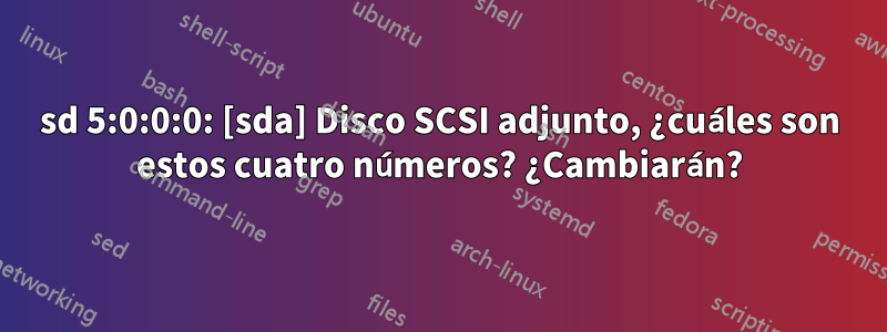 sd 5:0:0:0: [sda] Disco SCSI adjunto, ¿cuáles son estos cuatro números? ¿Cambiarán?