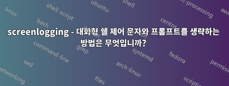 screenlogging - 대화형 쉘 제어 문자와 프롬프트를 생략하는 방법은 무엇입니까?