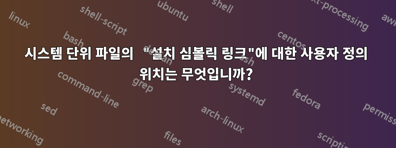 시스템 단위 파일의 "설치 심볼릭 링크"에 대한 사용자 정의 위치는 무엇입니까?