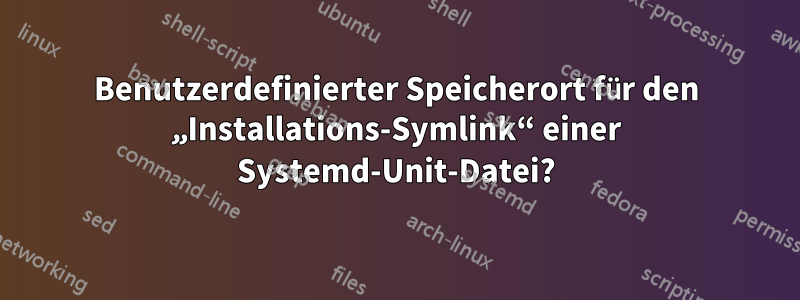 Benutzerdefinierter Speicherort für den „Installations-Symlink“ einer Systemd-Unit-Datei?