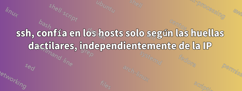 ssh, confía en los hosts solo según las huellas dactilares, independientemente de la IP