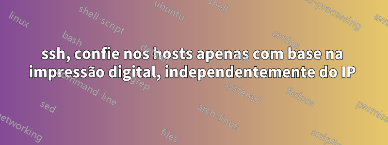 ssh, confie nos hosts apenas com base na impressão digital, independentemente do IP
