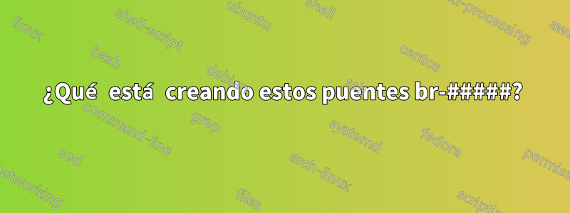 ¿Qué está creando estos puentes br-#####?