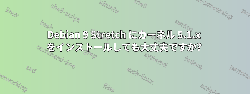Debian 9 Stretch にカーネル 5.1.x をインストールしても大丈夫ですか?