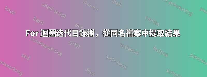 For 迴圈迭代目錄樹，從同名檔案中提取結果