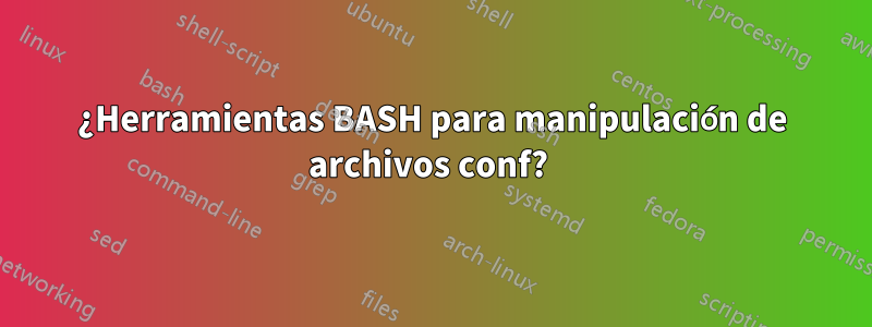 ¿Herramientas BASH para manipulación de archivos conf? 
