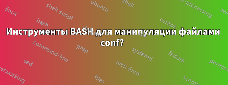 Инструменты BASH для манипуляции файлами conf? 